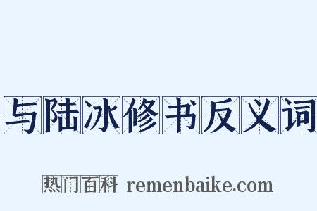 与陆冰修书反义词是什么意思的图片